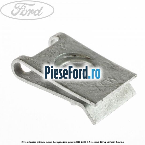 Clema elastica prindere suport bara fata Ford Galaxy 2015-2023 1.5 EcoBoost 165 cp Clema elastica prindere suport bara fata Ford Galaxy 2015-2023 1.5 EcoBoost 165 cp C15HDTX benzina
