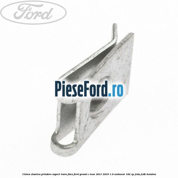 Clema elastica prindere suport bara fata Ford Grand C-Max 2011-2015 1.6 EcoBoost 182 cp Clema elastica prindere suport bara fata Ford Grand C-Max 2011-2015 1.6 EcoBoost 182 cp JTDA, JTDB benzina