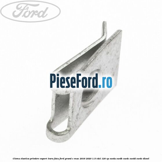 Clema elastica prindere suport bara fata Ford Grand C-Max 2016-2020 1.5 TDCi 120 cp Clema elastica prindere suport bara fata Ford Grand C-Max 2016-2020 1.5 TDCi 120 cp XWDA, XWDB, XWDC, XWDD, XWDE diesel