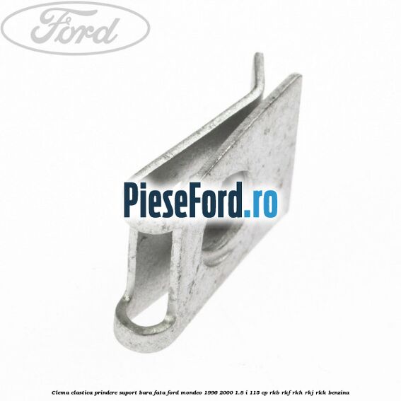 Clema elastica prindere suport bara fata Ford Mondeo 1996-2000 1.8 i 115 cp RKB, RKF, RKH, RKJ, RKK benzina