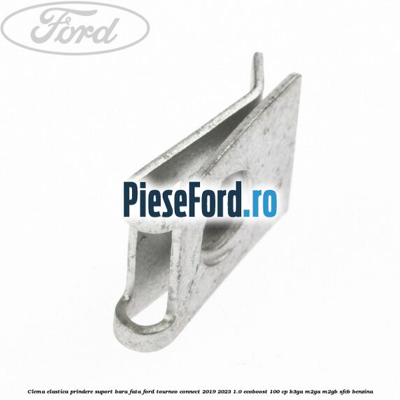 Clema elastica prindere suport bara fata Ford Tourneo Connect 2019-2023 1.0 EcoBoost 100 cp Clema elastica prindere suport bara fata Ford Tourneo Connect 2019-2023 1.0 EcoBoost 100 cp B3GA, M2GA, M2GB, SFCB benzina