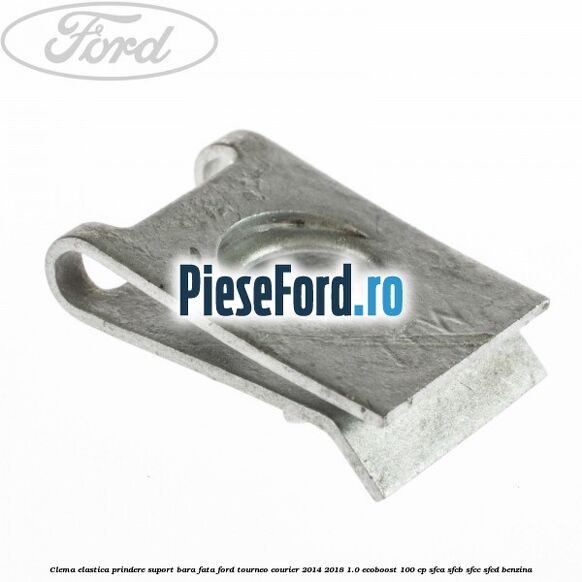 Clema elastica prindere suport bara fata Ford Tourneo Courier 2014-2018 1.0 EcoBoost 100 cp SFCA, SFCB, SFCC, SFCD benzina
