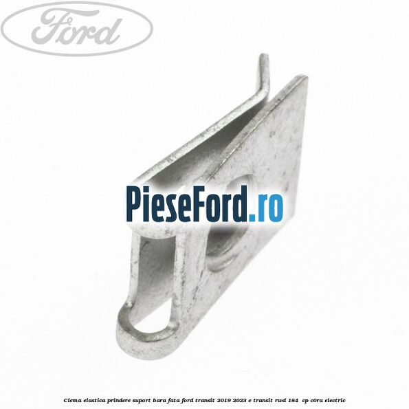 Clema elastica prindere suport bara fata Ford Transit 2019-2023 E-TRANSIT RWD 184  cp C0RA electric