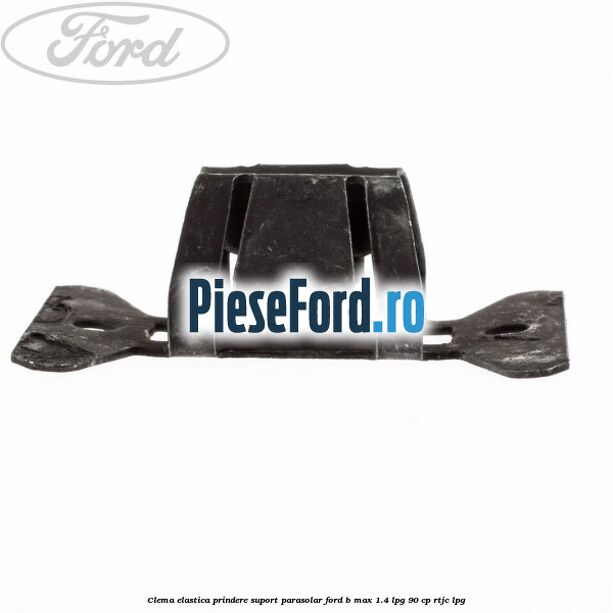 Clema elastica prindere suport parasolar Ford B-Max 1.4 LPG 90 cp RTJC LPG
