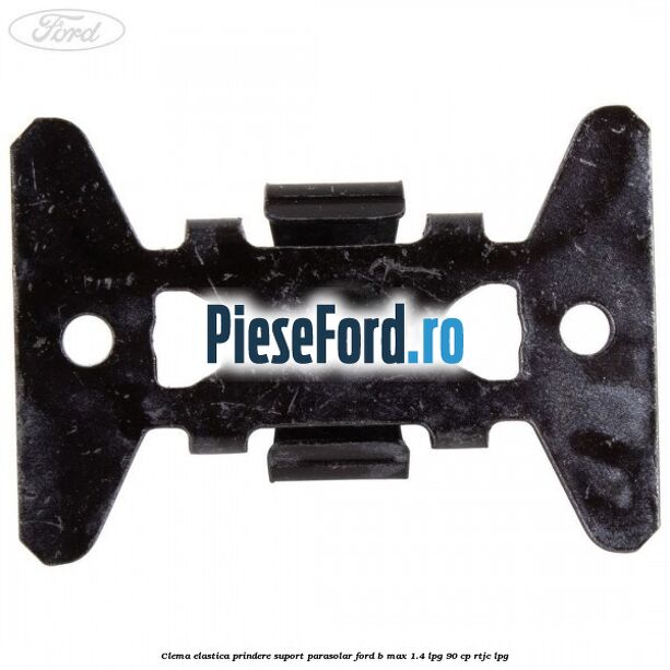 Clema elastica prindere suport parasolar Ford B-Max 1.4 LPG 90 cp RTJC LPG