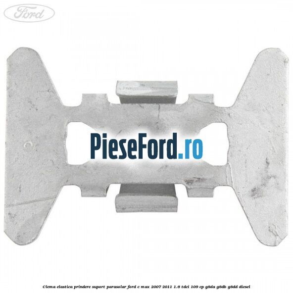 Clema elastica prindere suport parasolar Ford C-Max 2007-2011 1.6 TDCi 109 cp G8DA, G8DB, G8DD diesel