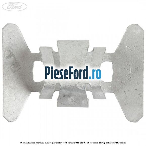 Clema elastica prindere suport parasolar Ford C-Max 2016-2020 1.5 EcoBoost 150 cp Clema elastica prindere suport parasolar Ford C-Max 2016-2020 1.5 EcoBoost 150 cp M8DB, M8DF benzina