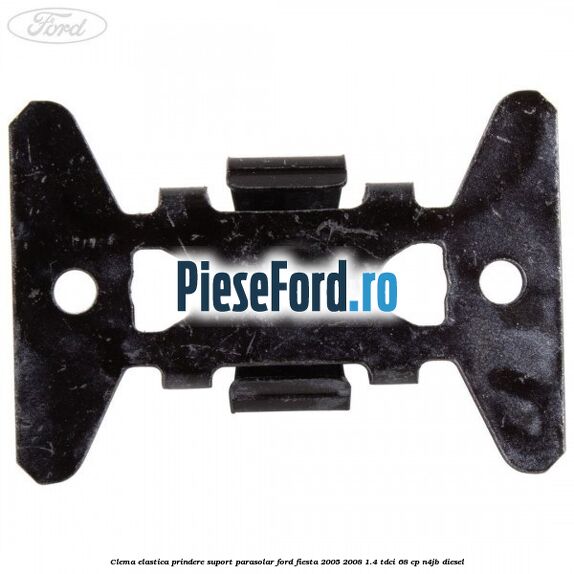 Clema elastica prindere suport parasolar Ford Fiesta 2005-2008 1.4 TDCi 68 cp N4JB diesel