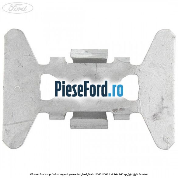Clema elastica prindere suport parasolar Ford Fiesta 2005-2008 1.6 16V 100 cp FYJA, FYJB benzina