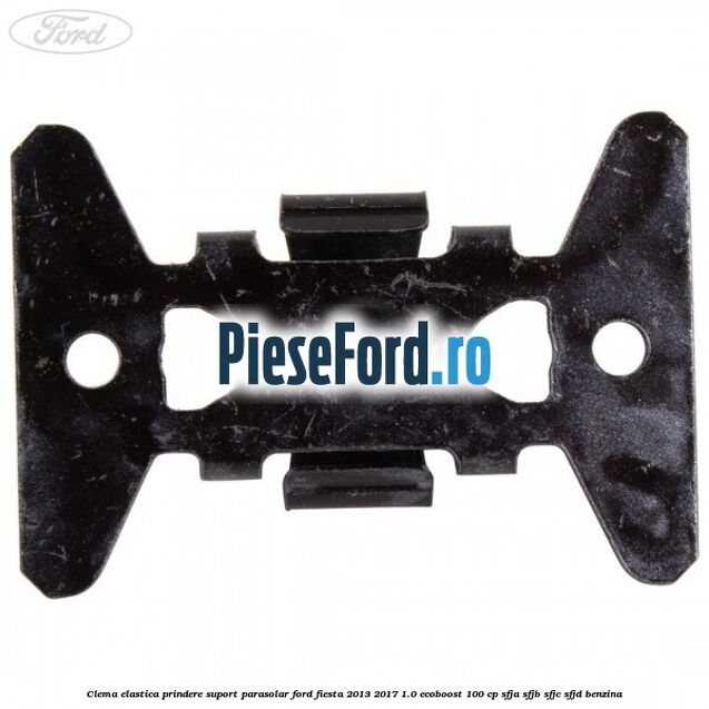 Clema elastica prindere suport parasolar Ford Fiesta 2013-2017 1.0 EcoBoost 100 cp Clema elastica prindere suport parasolar Ford Fiesta 2013-2017 1.0 EcoBoost 100 cp SFJA, SFJB, SFJC, SFJD benzina