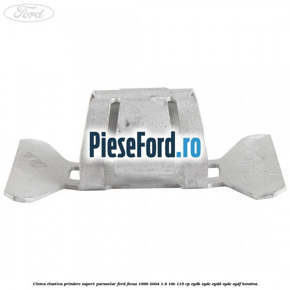 Clema elastica prindere suport parasolar Ford Focus 1998-2004 1.8 16V 115 cp EYDB, EYDC, EYDD, EYDE, EYDF benzina