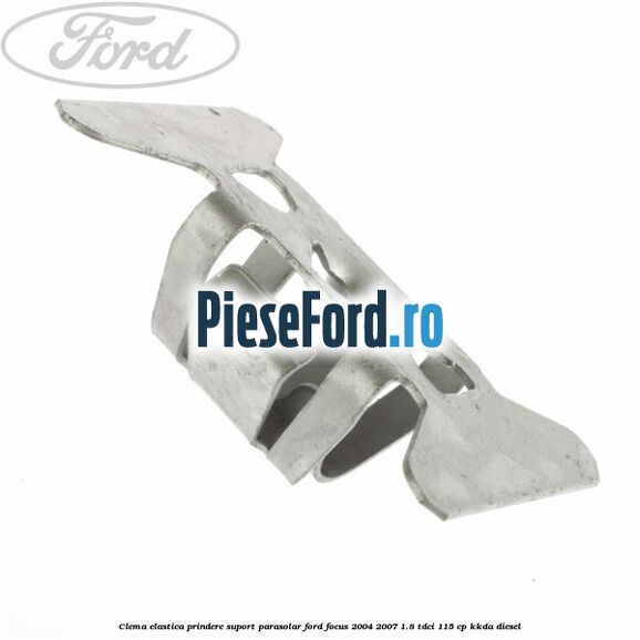 Clema elastica prindere suport parasolar Ford Focus 2004-2007 1.8 TDCi 115 cp Clema elastica prindere suport parasolar Ford Focus 2004-2007 1.8 TDCi 115 cp KKDA diesel
