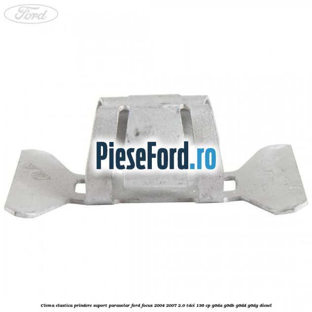 Clema elastica prindere suport parasolar Ford Focus 2004-2007 2.0 TDCi 136 cp G6DA, G6DB, G6DD, G6DG diesel