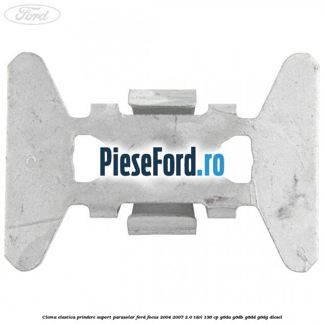 Clema elastica prindere suport parasolar Ford Focus 2004-2007 2.0 TDCi 136 cp G6DA, G6DB, G6DD, G6DG diesel