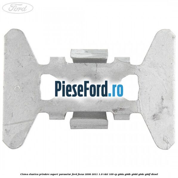 Clema elastica prindere suport parasolar Ford Focus 2008-2011 1.6 TDCi 109 cp Clema elastica prindere suport parasolar Ford Focus 2008-2011 1.6 TDCi 109 cp G8DA, G8DB, G8DD, G8DE, G8DF diesel