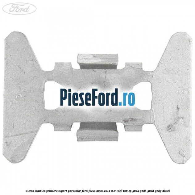 Clema elastica prindere suport parasolar Ford Focus 2008-2011 2.0 TDCi 136 cp G6DA, G6DB, G6DD, G6DG diesel