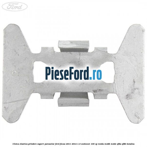 Clema elastica prindere suport parasolar Ford Focus 2011-2014 1.0 EcoBoost 100 cp M2DA, M2DB, M2DC, SFDA, SFDB benzina