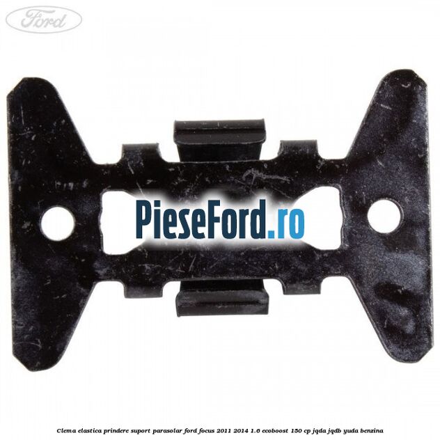 Clema elastica prindere suport parasolar Ford Focus 2011-2014 1.6 EcoBoost 150 cp JQDA, JQDB, YUDA benzina