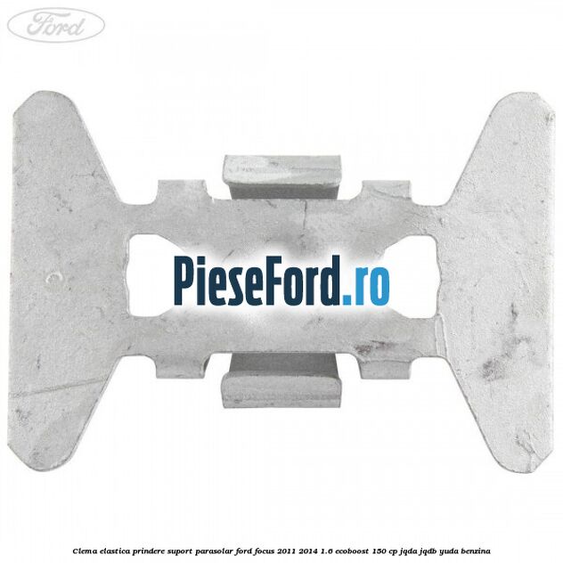 Clema elastica prindere suport parasolar Ford Focus 2011-2014 1.6 EcoBoost 150 cp JQDA, JQDB, YUDA benzina