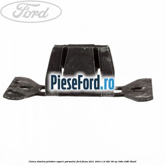 Clema elastica prindere suport parasolar Ford Focus 2011-2014 1.6 TDCi 95 cp Clema elastica prindere suport parasolar Ford Focus 2011-2014 1.6 TDCi 95 cp T3DA, T3DB diesel