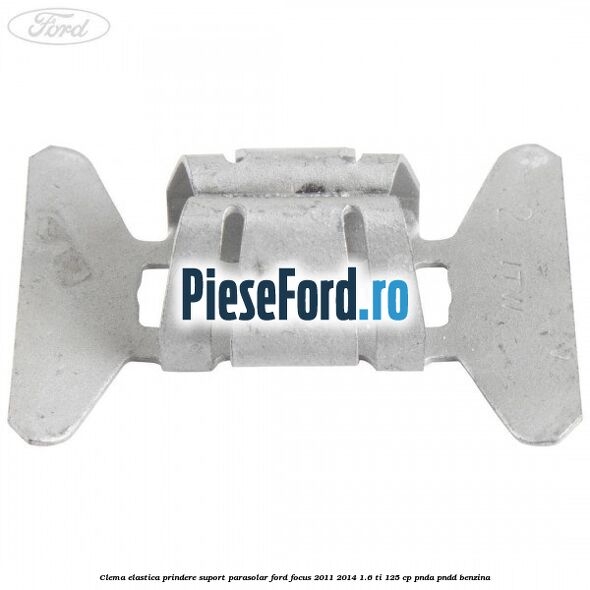 Clema elastica prindere suport parasolar Ford Focus 2011-2014 1.6 Ti 125 cp Clema elastica prindere suport parasolar Ford Focus 2011-2014 1.6 Ti 125 cp PNDA, PNDD benzina