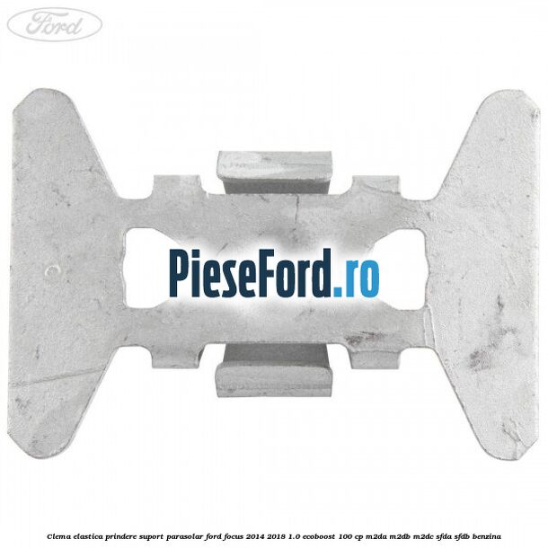 Clema elastica prindere suport parasolar Ford Focus 2014-2018 1.0 EcoBoost 100 cp M2DA, M2DB, M2DC, SFDA, SFDB benzina