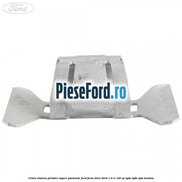Clema elastica prindere suport parasolar Ford Focus 2014-2018 1.6 Ti 105 cp IQDA, IQDB, IQDC benzina