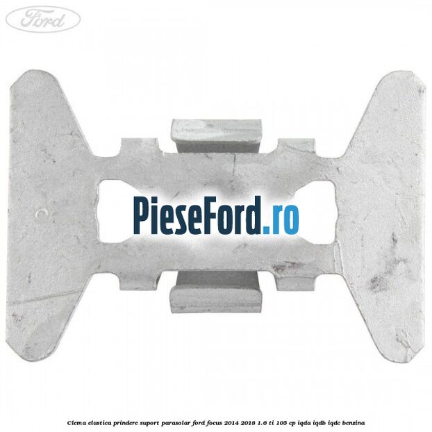 Clema elastica prindere suport parasolar Ford Focus 2014-2018 1.6 Ti 105 cp IQDA, IQDB, IQDC benzina