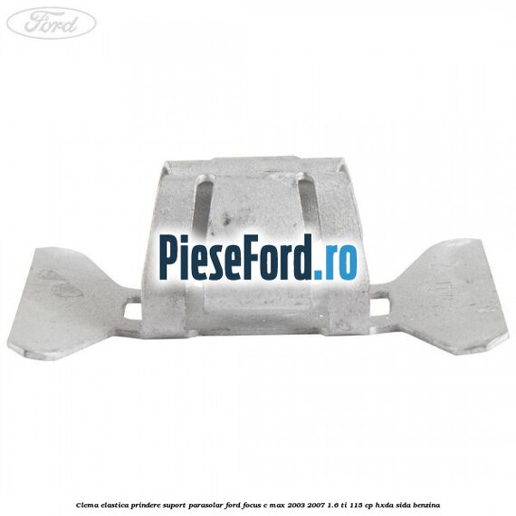 Clema elastica prindere suport parasolar Ford Focus C-Max 2003-2007 1.6 Ti 115 cp HXDA, SIDA benzina