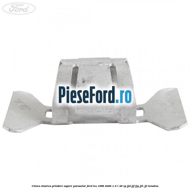 Clema elastica prindere suport parasolar Ford Ka 1996-2008 1.3 i 49 cp JJD, JJF, JJG, JJH, JJL benzina