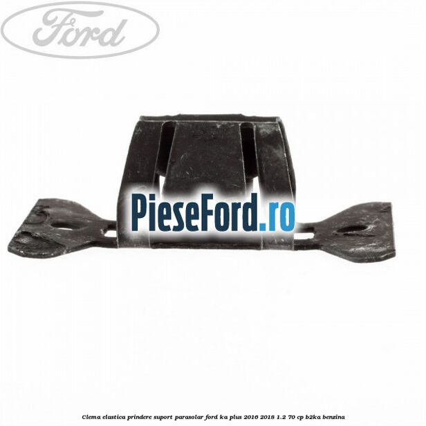 Clema elastica prindere suport parasolar Ford Ka plus 2016-2018 1.2 70 cp Clema elastica prindere suport parasolar Ford Ka plus 2016-2018 1.2 70 cp B2KA benzina