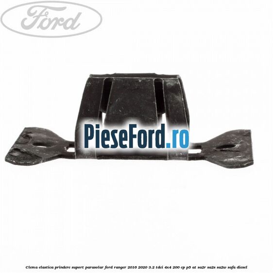 Clema elastica prindere suport parasolar Ford Ranger 2016-2020 3.2 TDCi 4x4 200 cp Clema elastica prindere suport parasolar Ford Ranger 2016-2020 3.2 TDCi 4x4 200 cp P5-AT, SA2R, SA2S, SA2W, SAFA diesel