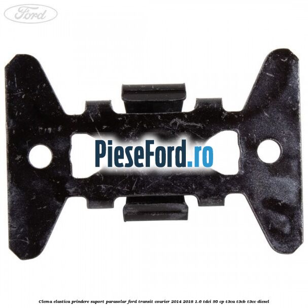 Clema elastica prindere suport parasolar Ford Transit Courier 2014-2018 1.6 TDCi 95 cp Clema elastica prindere suport parasolar Ford Transit Courier 2014-2018 1.6 TDCi 95 cp T3CA, T3CB, T3CC diesel