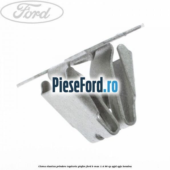 Clema elastica prindere tapiterie plafon Ford B-Max 1.4 90 cp SPJD, SPJE benzina