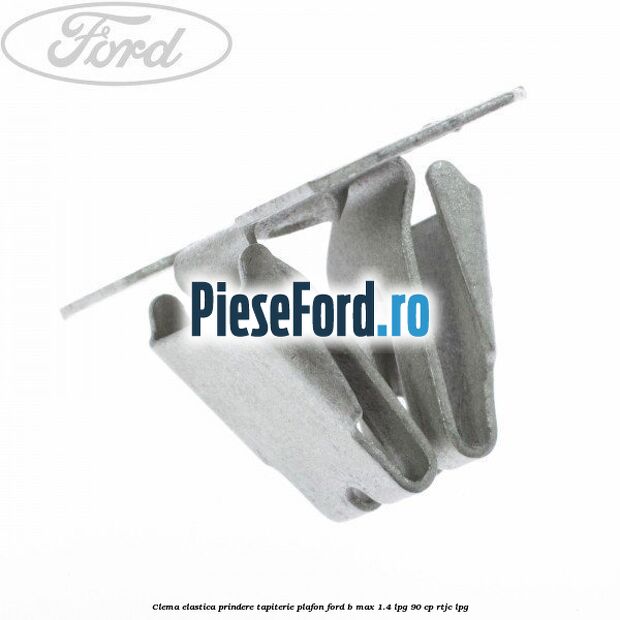 Clema elastica prindere tapiterie plafon Ford B-Max 1.4 LPG 90 cp RTJC LPG