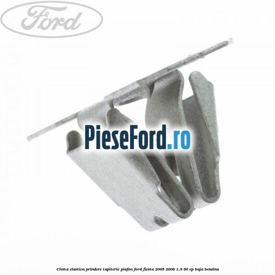 Clema elastica prindere tapiterie plafon Ford Fiesta 2005-2008 1.3 60 cp BAJA benzina