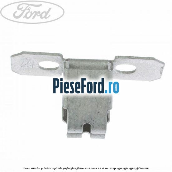 Clema elastica prindere tapiterie plafon Ford Fiesta 2017-2023 1.1 Ti-VCT 70 cp Clema elastica prindere tapiterie plafon Ford Fiesta 2017-2023 1.1 Ti-VCT 70 cp XPJA, XPJB, XPJC, XPJD benzina
