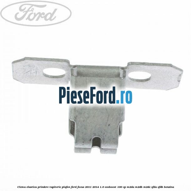 Clema elastica prindere tapiterie plafon Ford Focus 2011-2014 1.0 EcoBoost 100 cp M2DA, M2DB, M2DC, SFDA, SFDB benzina