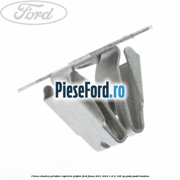 Clema elastica prindere tapiterie plafon Ford Focus 2011-2014 1.6 Ti 125 cp Clema elastica prindere tapiterie plafon Ford Focus 2011-2014 1.6 Ti 125 cp PNDA, PNDD benzina