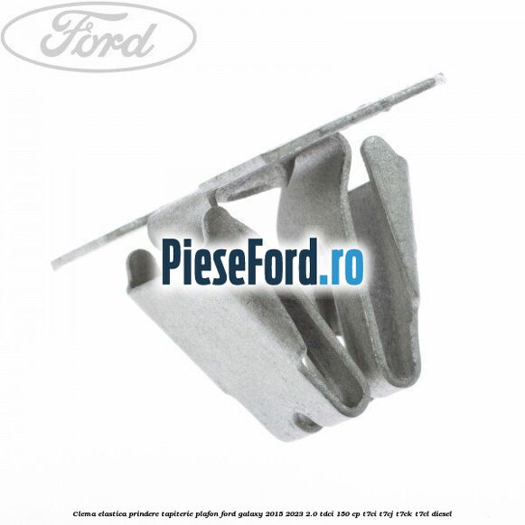 Clema elastica prindere tapiterie plafon Ford Galaxy 2015-2023 2.0 TDCi 150 cp Clema elastica prindere tapiterie plafon Ford Galaxy 2015-2023 2.0 TDCi 150 cp T7CI, T7CJ, T7CK, T7CL diesel