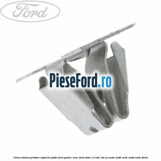 Clema elastica prindere tapiterie plafon Ford Grand C-Max 2016-2020 1.5 TDCi 120 cp Clema elastica prindere tapiterie plafon Ford Grand C-Max 2016-2020 1.5 TDCi 120 cp XWDA, XWDB, XWDC, XWDD, XWDE diesel