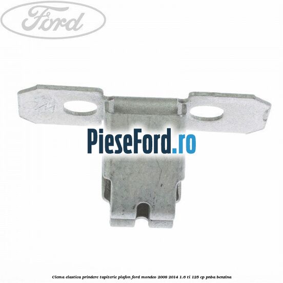 Clema elastica prindere tapiterie plafon Ford Mondeo 2008-2014 1.6 Ti 125 cp Clema elastica prindere tapiterie plafon Ford Mondeo 2008-2014 1.6 Ti 125 cp PNBA benzina