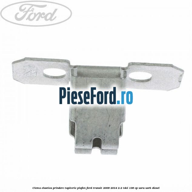 Clema elastica prindere tapiterie plafon Ford Transit 2006-2014 2.2 TDCi 136 cp USRA, USRB diesel