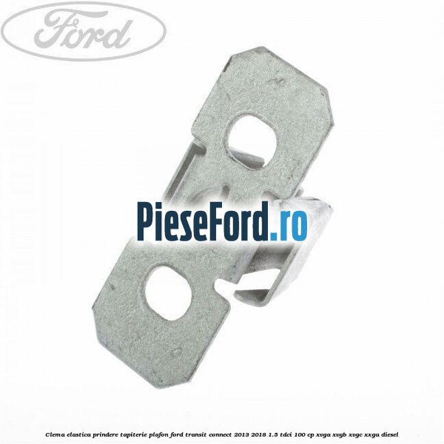 Clema elastica prindere tapiterie plafon Ford Transit Connect 2013-2018 1.5 TDCi 100 cp XVGA, XVGB, XVGC, XXGA diesel