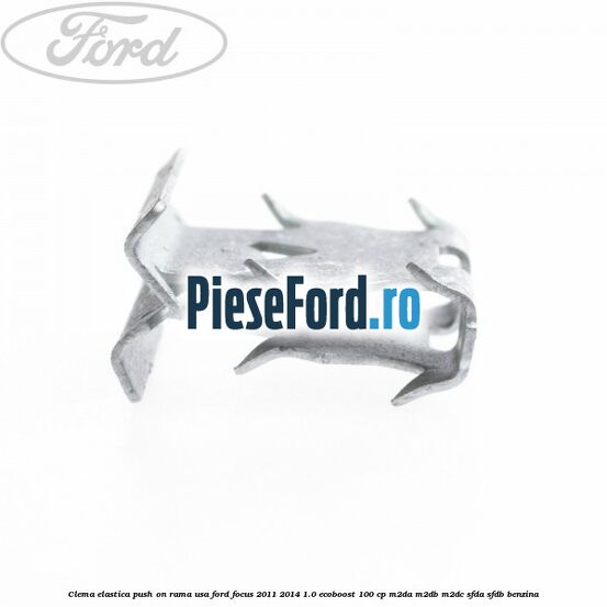 Clema elastica push on rama usa Ford Focus 2011-2014 1.0 EcoBoost 100 cp M2DA, M2DB, M2DC, SFDA, SFDB benzina