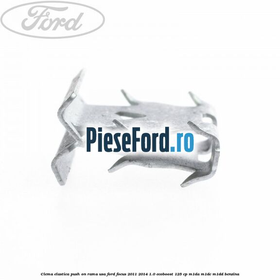 Clema elastica push on rama usa Ford Focus 2011-2014 1.0 EcoBoost 125 cp Clema elastica push on rama usa Ford Focus 2011-2014 1.0 EcoBoost 125 cp M1DA, M1DC, M1DD benzina