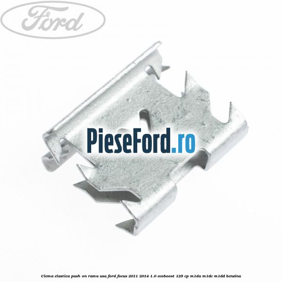 Clema elastica push on rama usa Ford Focus 2011-2014 1.0 EcoBoost 125 cp Clema elastica push on rama usa Ford Focus 2011-2014 1.0 EcoBoost 125 cp M1DA, M1DC, M1DD benzina