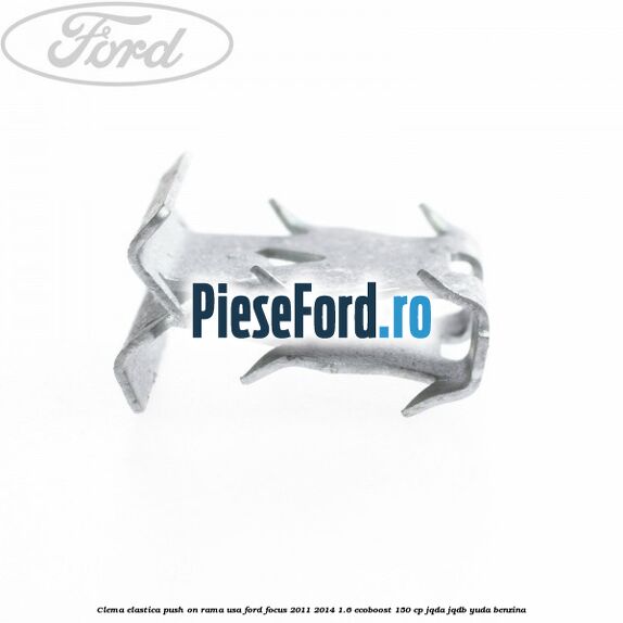Clema elastica push on rama usa Ford Focus 2011-2014 1.6 EcoBoost 150 cp Clema elastica push on rama usa Ford Focus 2011-2014 1.6 EcoBoost 150 cp JQDA, JQDB, YUDA benzina