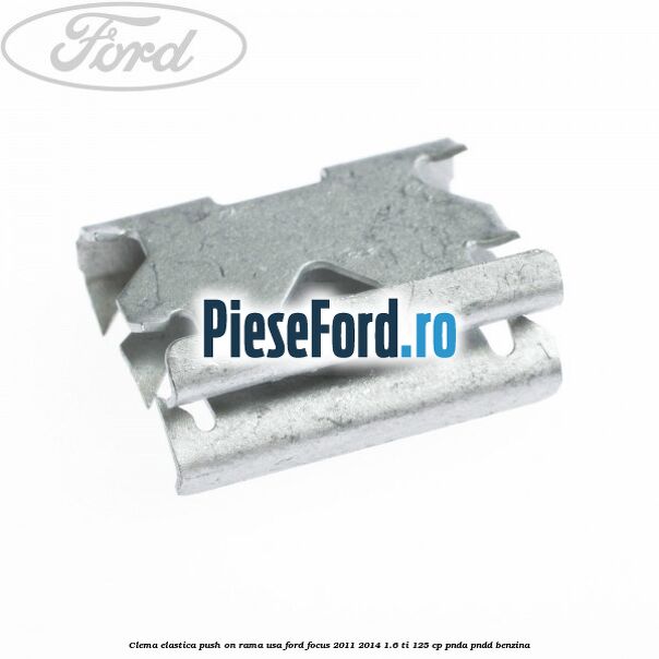 Clema elastica push on rama usa Ford Focus 2011-2014 1.6 Ti 125 cp PNDA, PNDD benzina
