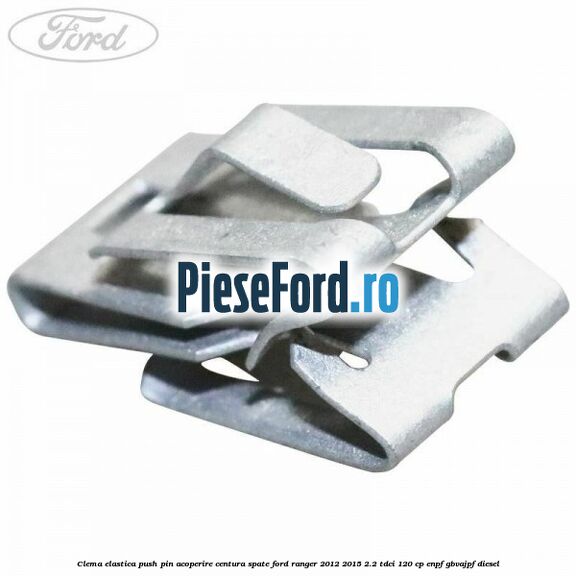 Clema elastica push pin acoperire centura spate Ford Ranger 2012-2015 2.2 TDCi 120 cp ENPF, GBVAJPF diesel